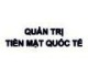 Bài giảng Quản trị tiền mặt quốc tế